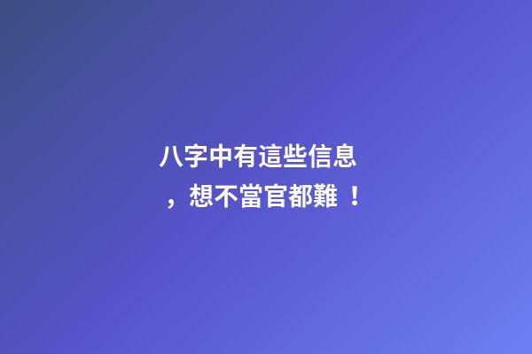八字中有這些信息，想不當官都難！
